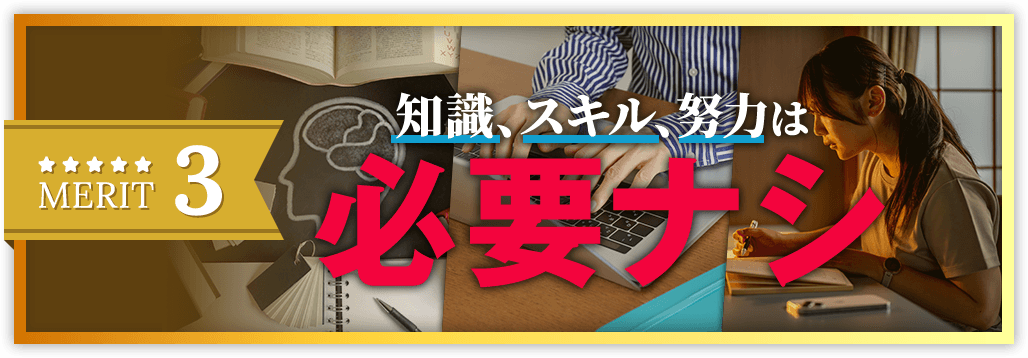 知識、スキル、努力は必要ナシ