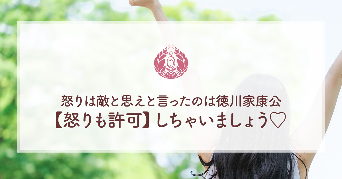 怒りは敵と思えと言ったのは徳川家康公【怒りも許可】しちゃいましょう♡